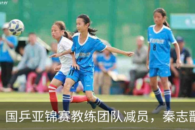 国乒亚锦赛教练团队减员，秦志戬单挑重任，前景堪忧