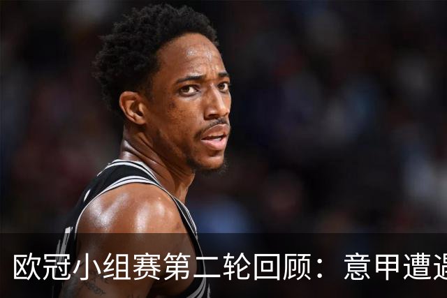 欧冠小组赛第二轮回顾：意甲遭遇全败，西甲五队全面获胜，皇马上演惊天逆转